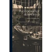 Photography Simplified: A Practical Treatise On The Collodion And Albumen Processes