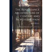 The Renaissance Architecture of Central and Northern Spain; a Collection of Photographs and Measured Drawings