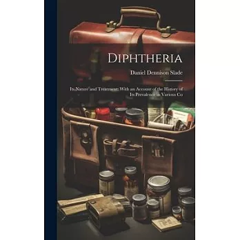 Diphtheria: Its Nature and Treatment: With an Account of the History of Its Prevalence in Various Co
