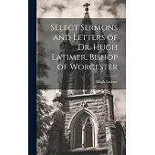 Select Sermons and Letters of Dr. Hugh Latimer, Bishop of Worcester