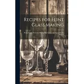 Recipes for Flint Glass Making: Being Leaves From the Mixing Book of Several Experts in the Flint G