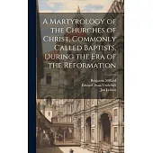 A Martyrology of the Churches of Christ, Commonly Called Baptists, During the era of the Reformation
