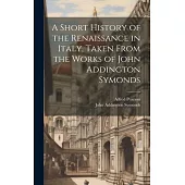 A Short History of the Renaissance in Italy, Taken From the Works of John Addington Symonds