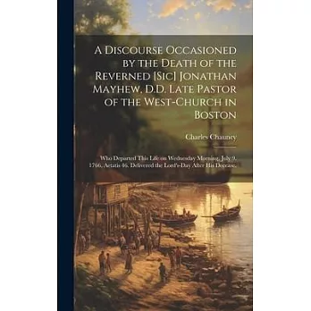 A Discourse Occasioned by the Death of the Reverned [sic] Jonathan Mayhew, D.D. Late Pastor of the West-Church in Boston: Who Departed This Life on We