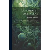 Lighting by Acetylene; a Treatise for the Practical Lighting Engineer, Containing Elementary Information and Details for Those About to Take up the Wo