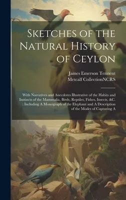 Sketches of the Natural History of Ceylon: With Narratives and Anecdotes Illustrative of the Habits and Instincts of the Mammalia, Birds, Reptiles, Fi