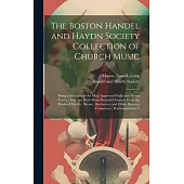 The Boston Handel and Haydn Society Collection of Church Music: Being a Selection of the Most Approved Psalm and Hymn Tunes: Together With Many Beauti