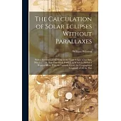 The Calculation of Solar Eclipses Without Parallaxes: With a Specimen of the Same in the Total Eclipse of the Sun, May 11. 1724. Now First Made Public