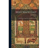 Irish Made Easy: Being Lessons, Songs, Etc. in Simplified Spelling