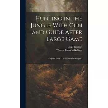 Hunting in the Jungle With Gun and Guide After Large Game: Adapted From ＂les Animaux Sauvages,＂