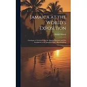 Jamaica at the World’s Exposition: Catalogue of Articles From the Island of Jamaica and On Exhibition at the Jamaica Court, Main Building