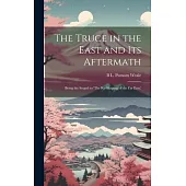 The Truce in the East and its Aftermath; Being the Sequel to ’The Re-shaping of the Far East, ’