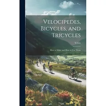 Velocipedes, Bicycles, and Tricycles; How to Make and How to Use Them