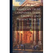 American Trust Companies, Their Growth and Present Wealth; Two Addresses Before the Trust Company Section of the American Bankers’ Association, With S