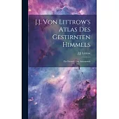 J.J. Von Littrow’s Atlas Des Gestirnten Himmels: Für Freunde Der Astronomie