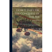 How It Flies; Or, the Conquest of the Air: The Story of Man’s Endeavors to Fly and of the Inventions by Which He Has Succeeded