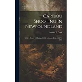 Caribou Shooting In Newfoundland: With A History Of England’s Oldest Colony From 1001 To 1895