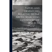 Papers and Despatches Relating to the Arctic Searching Expeditions of 1850-51-52: Together With a Few Brief Remarks As to the Probable Course Pursued