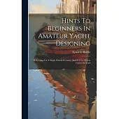 Hints To Beginners In Amateur Yacht Designing: With Lines For A Single Handed Cruiser, And A 5 To 10 Ton Cutter Or Yawl