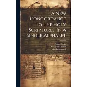 A New Concordance To The Holy Scriptures, In A Single Alphabet