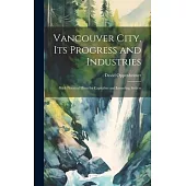 Vancouver City, its Progress and Industries: With Practical Hints for Capitalists and Intending Settlers