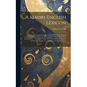 A Maori-english Lexicon: Being A Comprehensive Dictionary Of The New Zealand Tongue: Including Mythical, Mythological, 