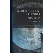 A Short Course In Higher Algebra: For Academies, High Schools, And Colleges