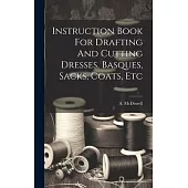 Instruction Book For Drafting And Cutting Dresses, Basques, Sacks, Coats, Etc