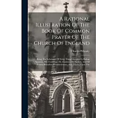A Rational Illustration Of The Book Of Common Prayer Of The Church Of England: Being The Substance Of Every Thing Liturgical In Bishop Sparrow, Mr. L’