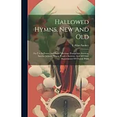 Hallowed Hymns, New And Old: For Use In Prayer And Praise Meetings, Evangelistic Services, Sunday Schools, Young People’s Societies And All Other D