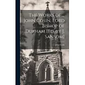 The Works of ... John Cosin, Lord Bishop of Durham [Ed. by J. Sansom]