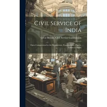 Civil Service of India: Open Competition for the Regulations, Examinations, Papers, Tables of Marks