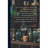 Old English Glasses. An Account of Glass Drinking Vessels in England, From Early Times to the End of the Eighteenth Century. With Introductory Notices