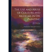 The Use and Abuse of Colours and Mediums in Oil Painting: A Handbook for Artists and Art Students