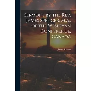 Sermons by the Rev. James Spencer, M.A., of the Wesleyan Conference, Canada