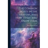 The Common Sights in the Heavens, and How to See and Know Them