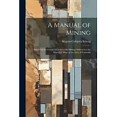 A Manual of Mining: Based On the Course of Lectures On Mining Delivered at the School of Mines of the State of Colorado
