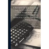 A Review Of The Income Tax In Its Relation To The National Debt, With Suggestions For Removal Of Its Present Inequalities