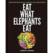 Eat What Elephants Eat: Recipes for Health, Strength, and a Better World