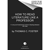 How to Read Literature Like a Professor 3rd Edition: A Lively and Entertaining Guide to Reading Between the Lines