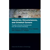 Character, Circumstances, and Criminal Careers: Towards a Dynamic Developmental and Life-Course Criminology