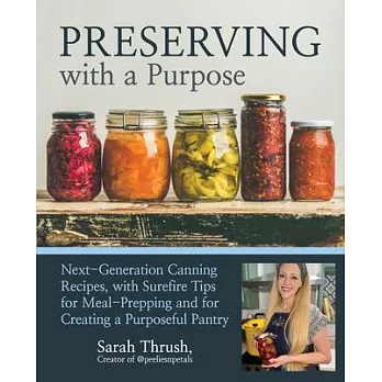 Preserving with a Purpose: Next-Generation Canning and Preserving Recipes, with Tips and Techniques to Achieve Food Self-Sufficiency, to Avoid Fo