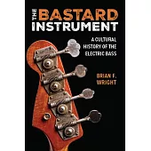 The Bastard Instrument: A Cultural History of the Electric Bass