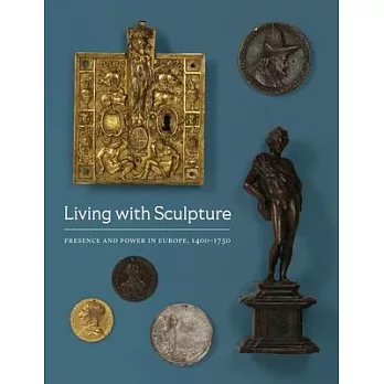 Living with Sculpture: Presence and Power in Europe, 1400-1750
