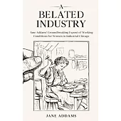 A Belated Industry: Jane Addams’ Groundbreaking Exposé of Working Conditions for Women in Industrial Chicago (Annotated)