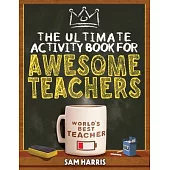 The Ultimate Activity ﻿Book for ﻿Awesome ﻿Teachers: Fun Puzzles, Crosswords, Word Searches and Hilarious Entertainment for Teache
