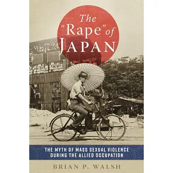 The Rape of Japan: The Myth of Mass Sexual Violence During the Allied Occupation