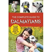 The Complete Guide to Dalmatians: Selecting, Raising, Training, Exercising, Feeding, Bonding with, and Loving Your New Dalmatian Puppy