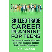 Skilled Trade Career Planning For Teens: The Handbook of Lucrative Skilled Trades & High Paying Occupations That Don’t Require Expensive College Degre
