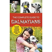 The Complete Guide to Dalmatians: Selecting, Raising, Training, Exercising, Feeding, Bonding With, and Loving Your New Dalmatian Puppy